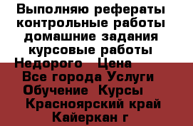 Выполняю рефераты, контрольные работы, домашние задания, курсовые работы. Недорого › Цена ­ 500 - Все города Услуги » Обучение. Курсы   . Красноярский край,Кайеркан г.